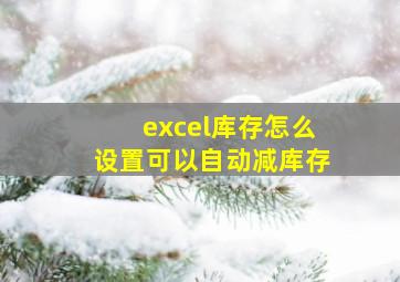 excel库存怎么设置可以自动减库存