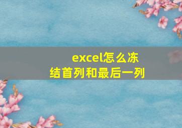 excel怎么冻结首列和最后一列