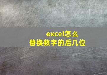 excel怎么替换数字的后几位