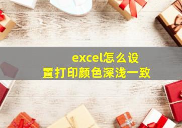 excel怎么设置打印颜色深浅一致