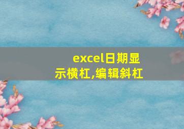 excel日期显示横杠,编辑斜杠