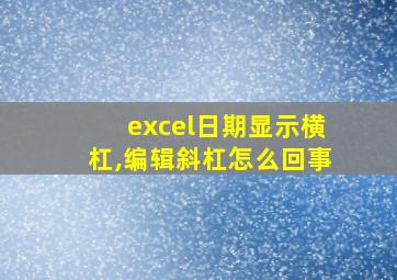 excel日期显示横杠,编辑斜杠怎么回事