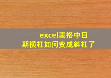 excel表格中日期横杠如何变成斜杠了