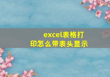 excel表格打印怎么带表头显示