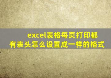 excel表格每页打印都有表头怎么设置成一样的格式