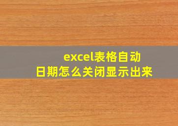 excel表格自动日期怎么关闭显示出来