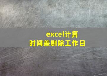 excel计算时间差剔除工作日