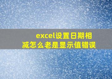 excel设置日期相减怎么老是显示值错误