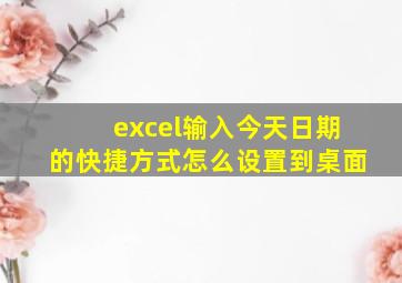 excel输入今天日期的快捷方式怎么设置到桌面