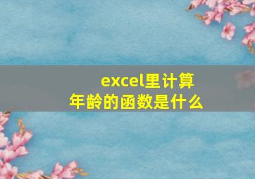 excel里计算年龄的函数是什么