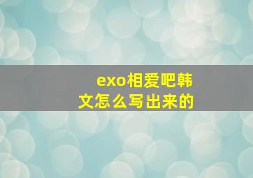 exo相爱吧韩文怎么写出来的