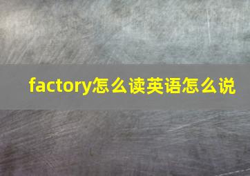 factory怎么读英语怎么说