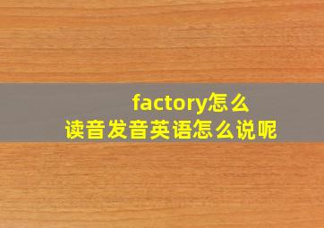 factory怎么读音发音英语怎么说呢