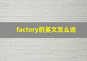 factory的英文怎么说