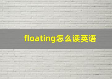 floating怎么读英语