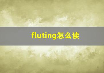 fluting怎么读