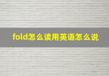 fold怎么读用英语怎么说