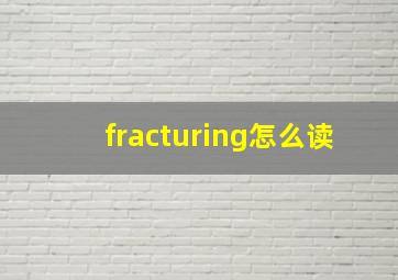 fracturing怎么读