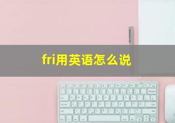 fri用英语怎么说