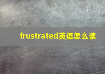 frustrated英语怎么读