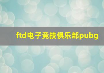 ftd电子竞技俱乐部pubg