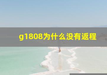 g1808为什么没有返程