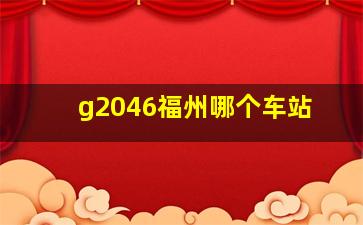 g2046福州哪个车站