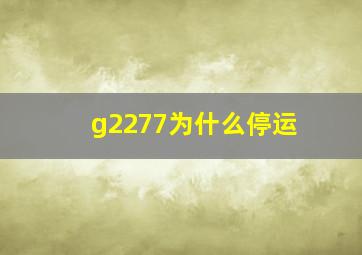 g2277为什么停运