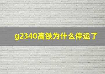 g2340高铁为什么停运了