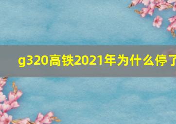 g320高铁2021年为什么停了