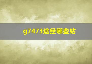 g7473途经哪些站