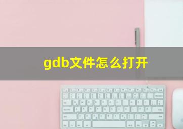 gdb文件怎么打开