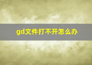 gd文件打不开怎么办