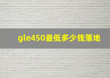 gle450最低多少钱落地