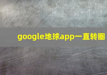 google地球app一直转圈