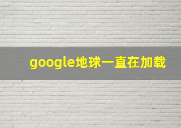 google地球一直在加载