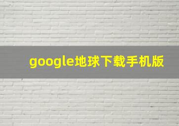 google地球下载手机版