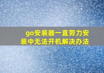 go安装器一直努力安装中无法开机解决办法