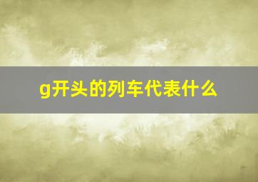 g开头的列车代表什么