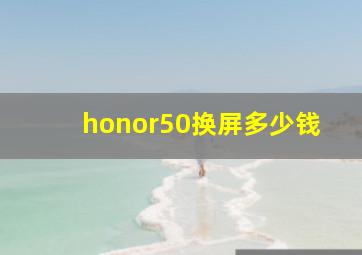 honor50换屏多少钱