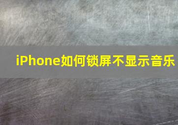 iPhone如何锁屏不显示音乐