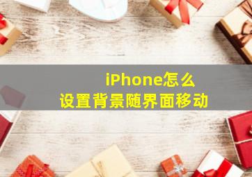 iPhone怎么设置背景随界面移动