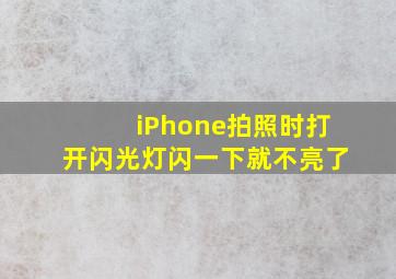 iPhone拍照时打开闪光灯闪一下就不亮了