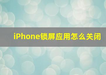 iPhone锁屏应用怎么关闭