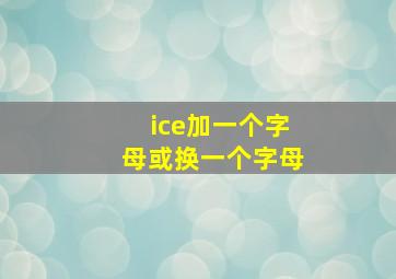 ice加一个字母或换一个字母