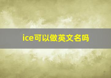 ice可以做英文名吗