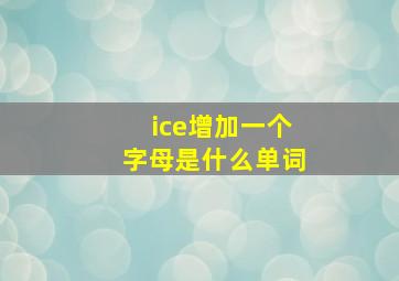 ice增加一个字母是什么单词