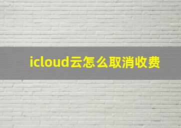 icloud云怎么取消收费