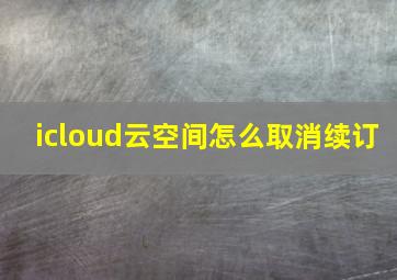 icloud云空间怎么取消续订