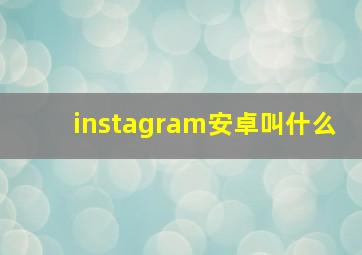 instagram安卓叫什么